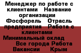 Менеджер по работе с клиентами › Название организации ­ Фосфорель › Отрасль предприятия ­ Работа с клиентами › Минимальный оклад ­ 26 000 - Все города Работа » Вакансии   . Крым,Гаспра